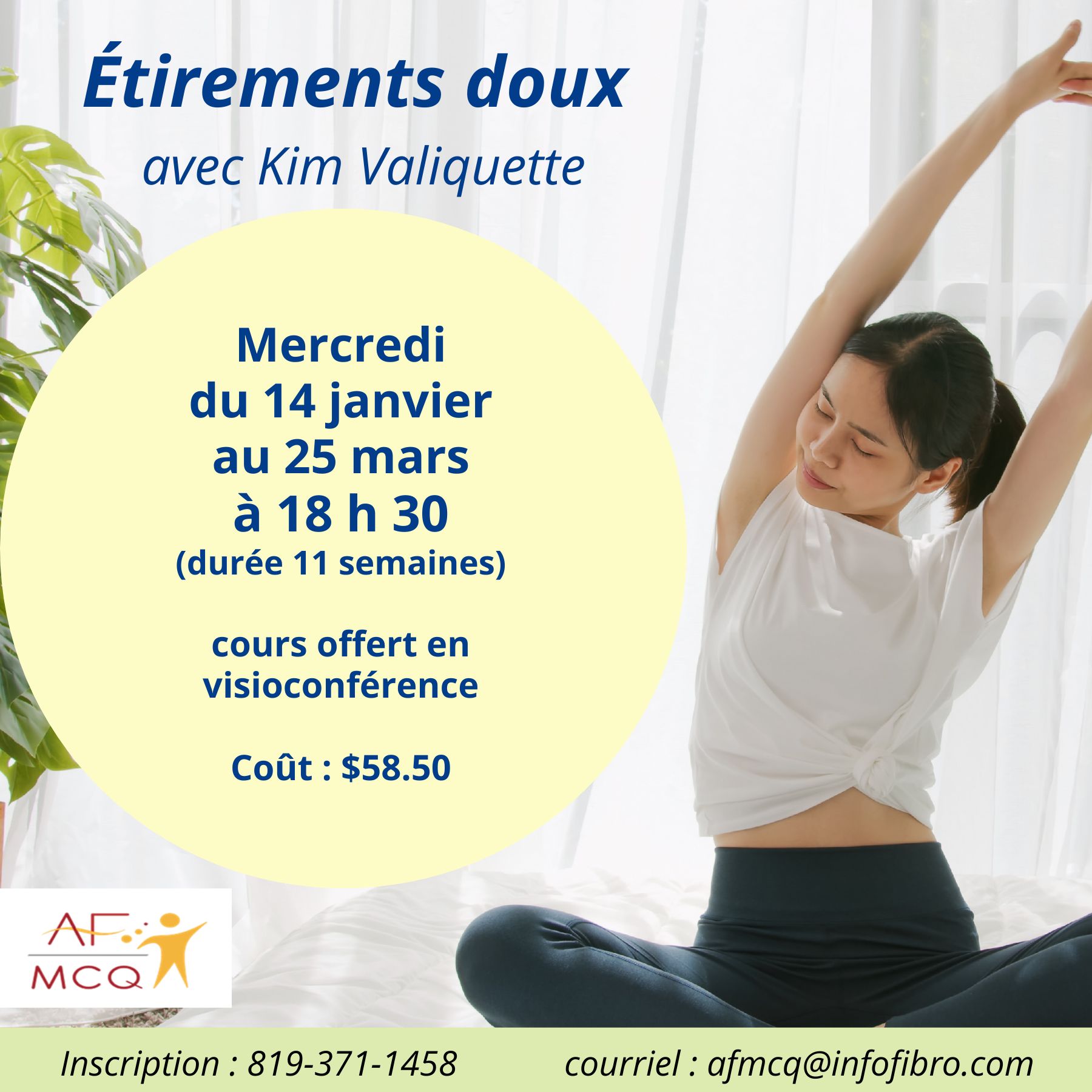 L'Association de la Fibromyalgie MCQ vous invite à participer au cours d'étirements doux en visioconférence, mercredi du 14 janvier au 25 mars à 18h30. Coût pour les membres: 58,50$ (11 semaines). Date limite d'inscription: 7 janvier: Inscription: 1-866-371-1458.