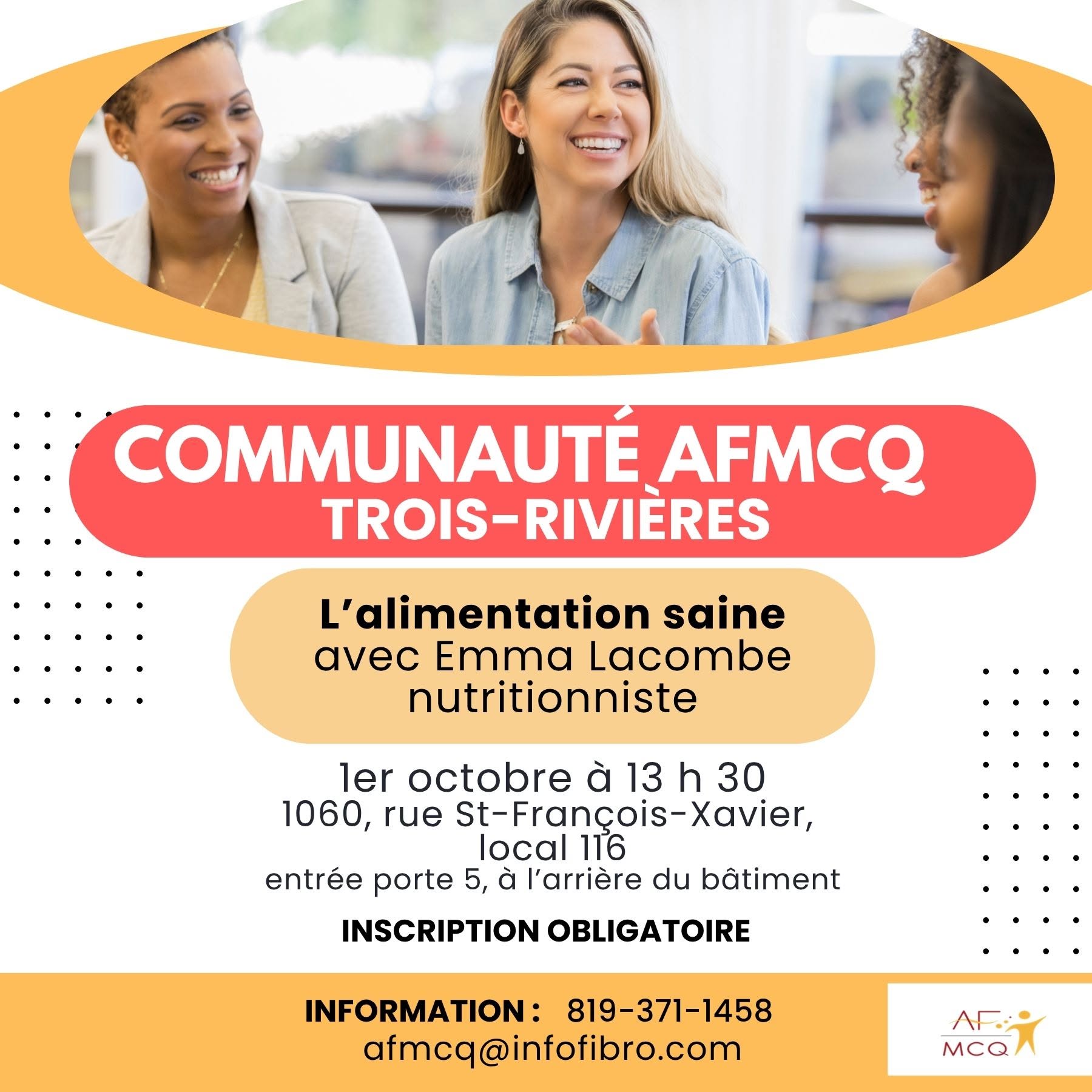 L'Association de la fibromyalgie Mauricie/Centre-du-Québec vous invite à participer à la rencontre de la Communauté AFMCQ (rencontre sociale), jeudi le 1er octobre à 13h30. Sujet: L'alimentation saine avec Emma Lacombe, nutritionniste. Gratuit pour les membres. Endroit: 1060, rue St-François-Xavier, local 116 à Trois-Rivières. Inscription: 819-371-1458.