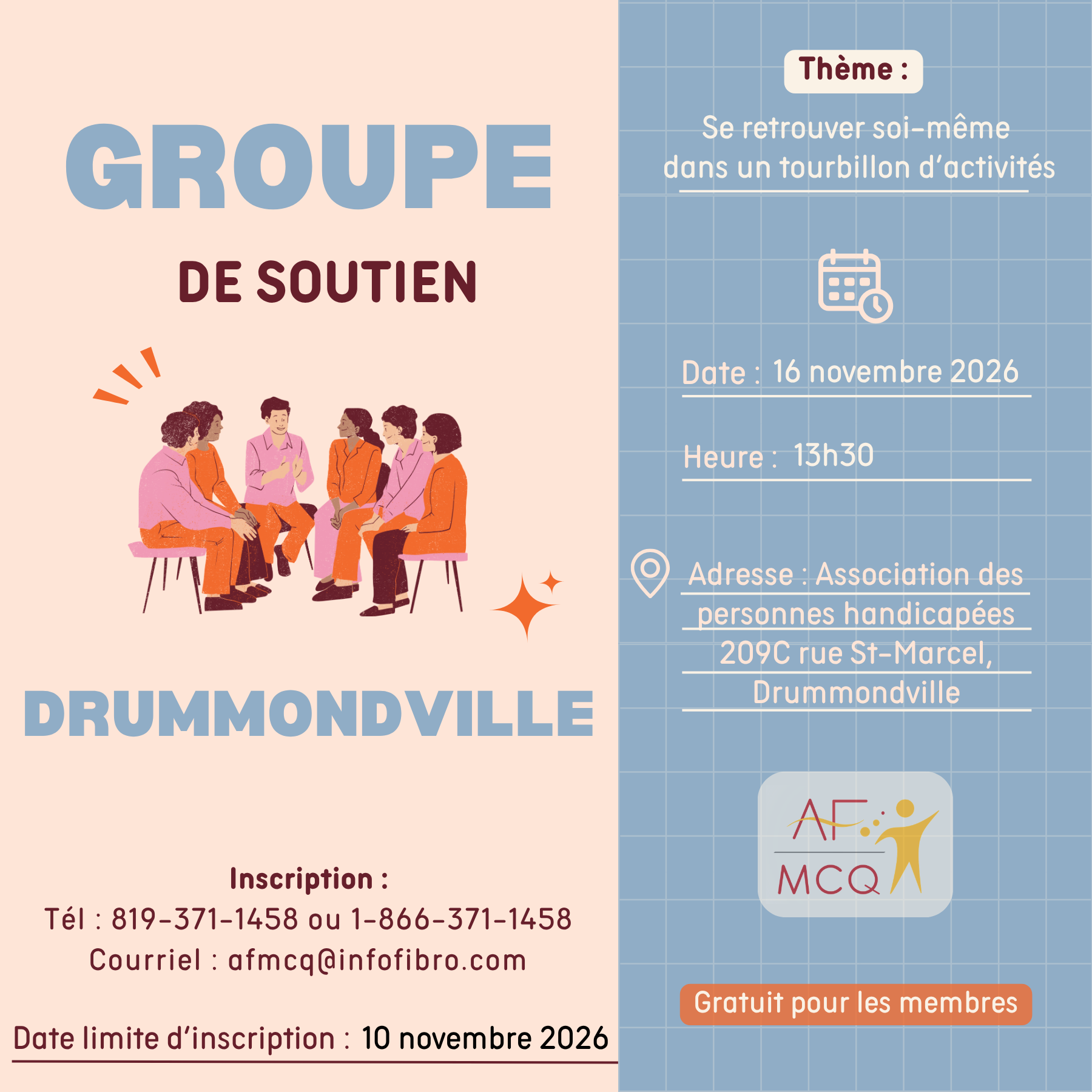 L'Association de la fibromyalgie Mauricie/Centre-du-Québec, vous invite à participer au groupe de soutien à Drummondville, lundi le 16 novembre à 13h30. Thème: Se retrouver soi-même dans un tourbillon d'activités. Gratuit pour les membres. Endroit: Association des personnes handicapées de Drummondville, 209C, rue St-Marcel à Drummondville. Inscription: 819-371-1458 ou 1-866-371-1458.